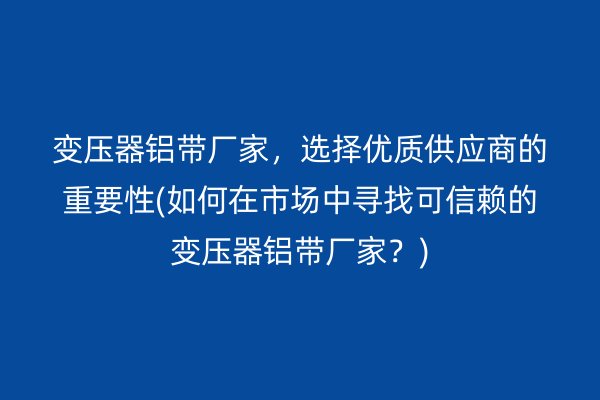 变压器铝带厂家,选择优质供应商的重要性(如何在市场中寻找可信赖的变压器铝带厂家?) 铝带图片
