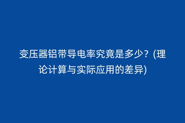 变压器铝带导电率究竟是多少?(理论计算与实际应用的差异) 铝带图片